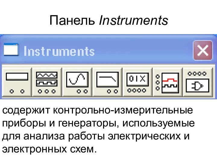 Панель Instruments содержит контрольно-измерительные приборы и генераторы, используемые для анализа работы электрических и электронных схем.