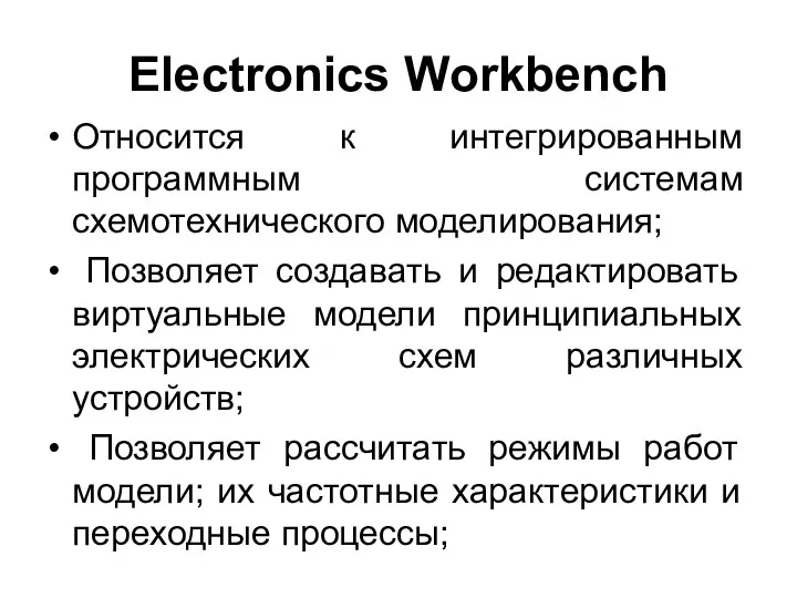 Electronics Workbench Относится к интегрированным программным системам схемотехнического моделирования; Позволяет