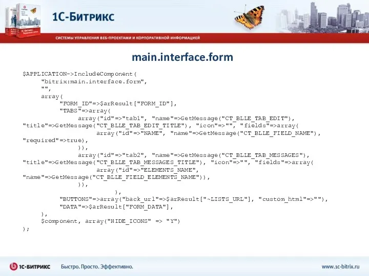 main.interface.form $APPLICATION->IncludeComponent( "bitrix:main.interface.form", "", array( "FORM_ID"=>$arResult["FORM_ID"], "TABS"=>array( array("id"=>"tab1", "name"=>GetMessage("CT_BLLE_TAB_EDIT"), "title"=>GetMessage("CT_BLLE_TAB_EDIT_TITLE"),