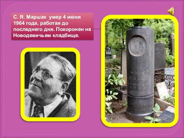 С. Я. Маршак умер 4 июня 1964 года, работая до последнего дня. Похоронен на Новодевичьем кладбище.