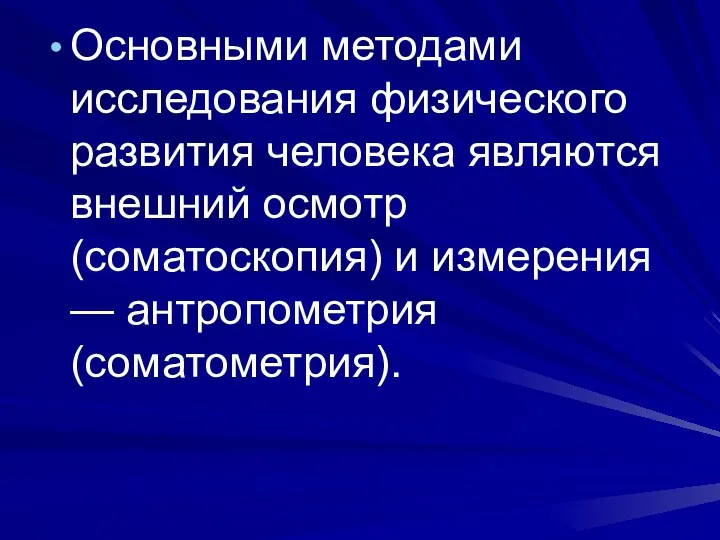 Основными методами исследования физического развития человека являются внешний осмотр (соматоскопия) и измерения — антропометрия (соматометрия).