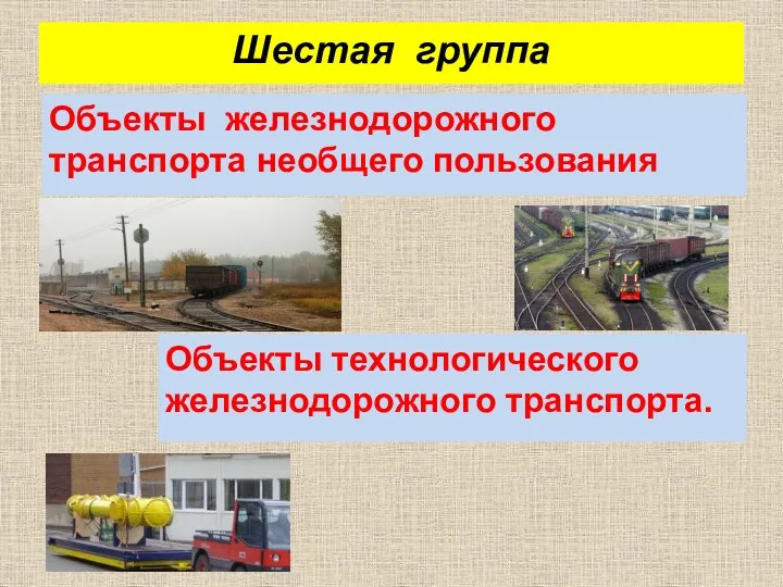 Шестая группа Объекты железнодорожного транспорта необщего пользования Объекты технологического железнодорожного транспорта.