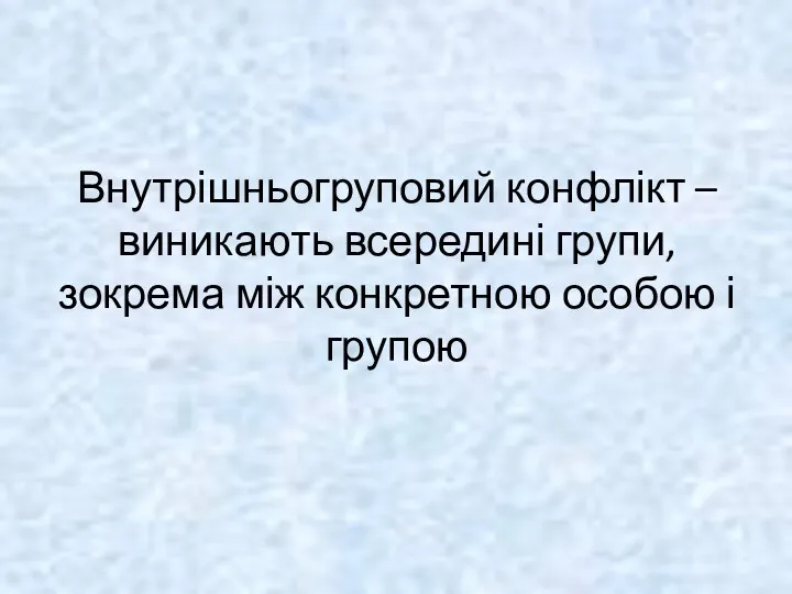 Внутрішньогруповий конфлікт –виникають всередині групи, зокрема між конкретною особою і групою