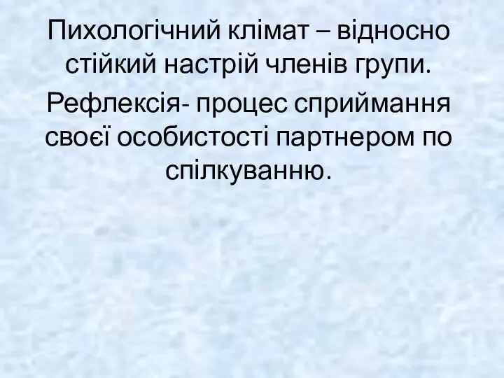 Пихологічний клімат – відносно стійкий настрій членів групи. Рефлексія- процес сприймання своєї особистості партнером по спілкуванню.