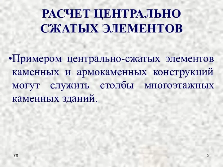 79 РАСЧЕТ ЦЕНТРАЛЬНО СЖАТЫХ ЭЛЕМЕНТОВ Примером центрально-сжатых элементов каменных и