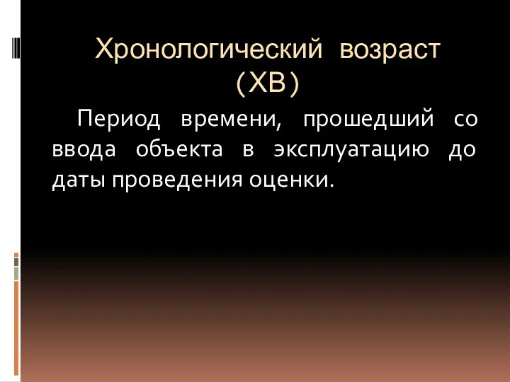 Хронологический возраст (ХВ) Период времени, прошедший со ввода объекта в эксплуатацию до даты проведения оценки.