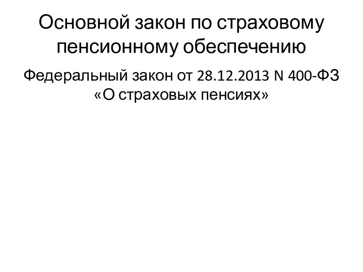 Основной закон по страховому пенсионному обеспечению Федеральный закон от 28.12.2013 N 400-ФЗ «О страховых пенсиях»