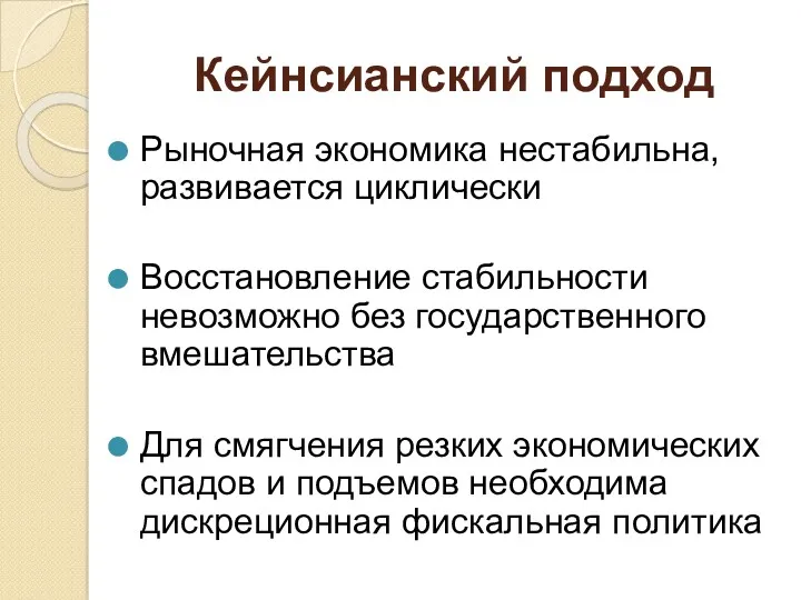 Кейнсианский подход Рыночная экономика нестабильна, развивается циклически Восстановление стабильности невозможно