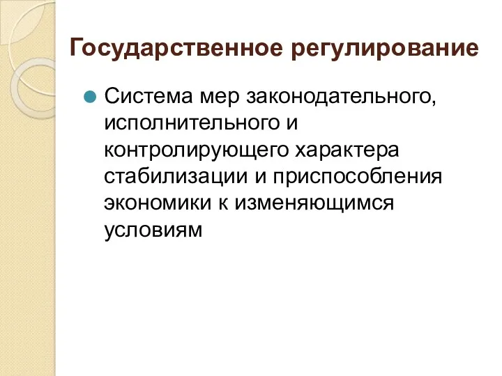 Государственное регулирование Система мер законодательного, исполнительного и контролирующего характера стабилизации и приспособления экономики к изменяющимся условиям