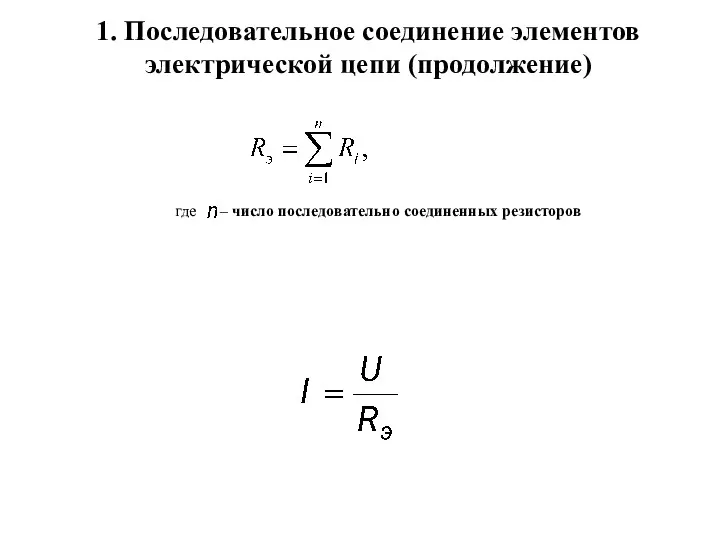 1. Последовательное соединение элементов электрической цепи (продолжение) где – число последовательно соединенных резисторов