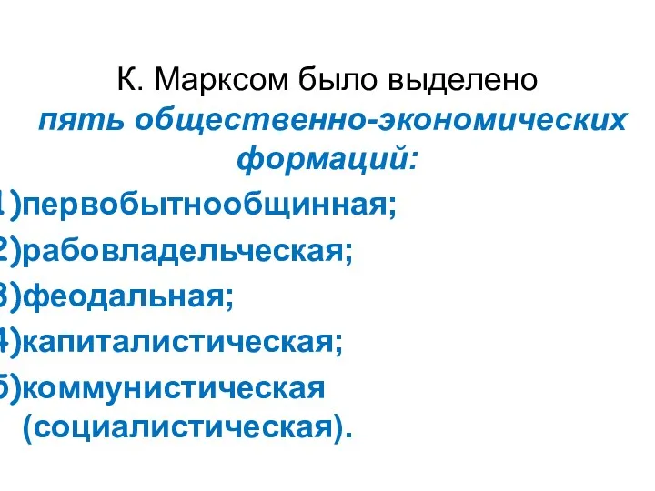 К. Марксом было выделено пять общественно-экономических формаций: первобытнообщинная; рабовладельческая; феодальная; капиталистическая; коммунистическая (социалистическая).