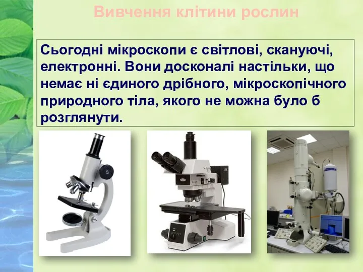 Сьогодні мікроскопи є світлові, скануючі, електронні. Вони досконалі настільки, що