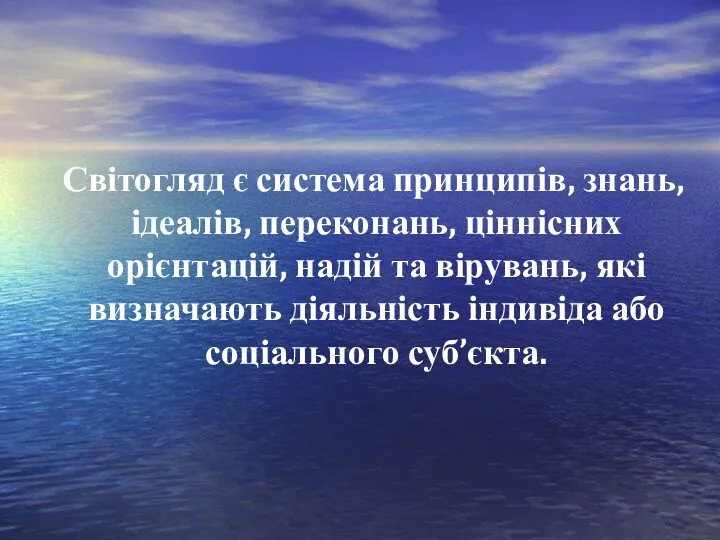 Світогляд є система принципів, знань, ідеалів, переконань, ціннісних орієнтацій, надій