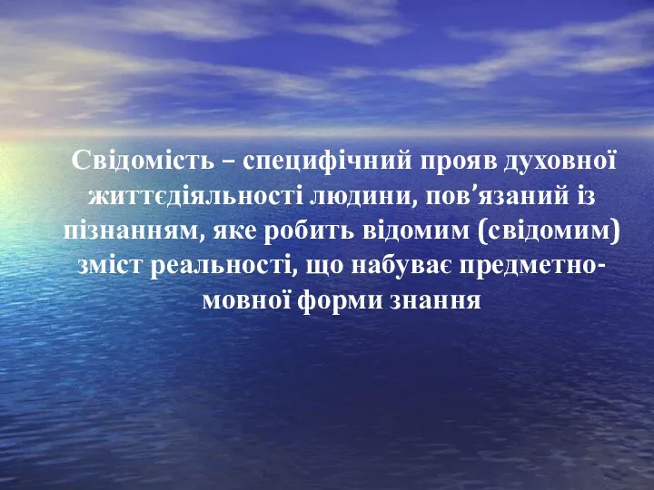 Свідомість – специфічний прояв духовної життєдіяльності людини, пов’язаний із пізнанням,