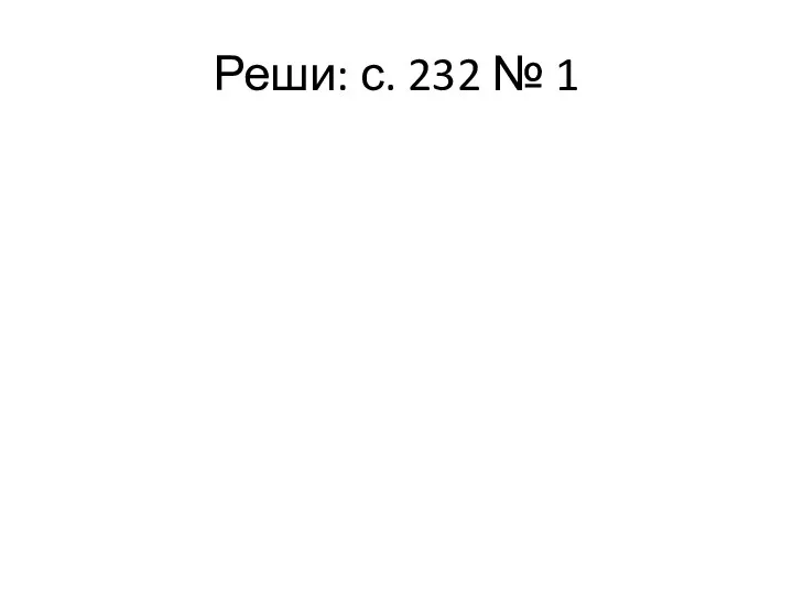 Реши: с. 232 № 1