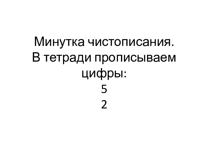 Минутка чистописания. В тетради прописываем цифры: 5 2