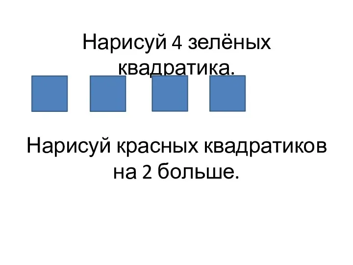 Нарисуй 4 зелёных квадратика. Нарисуй красных квадратиков на 2 больше.