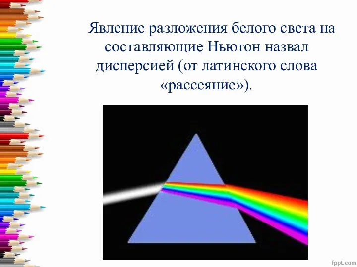 Явление разложения белого света на составляющие Ньютон назвал дисперсией (от латинского слова «рассеяние»).