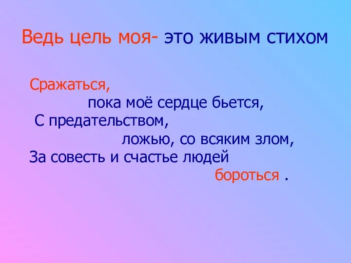 Ведь цель моя- это живым стихом Сражаться, пока моё сердце