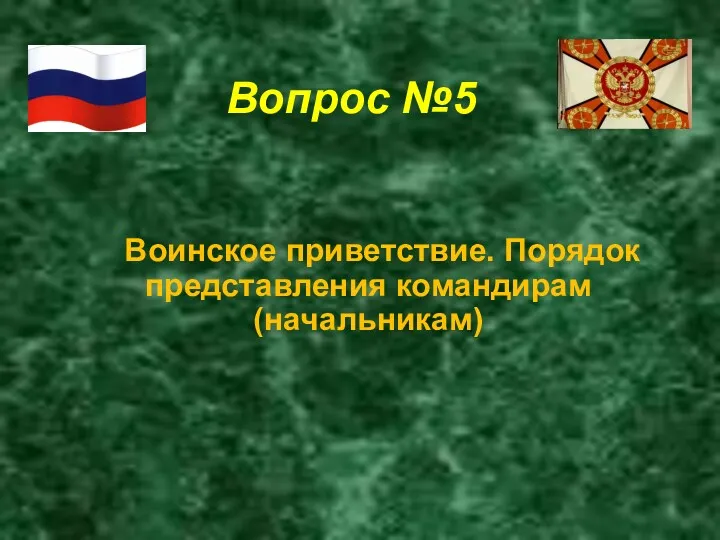 Вопрос №5 Воинское приветствие. Порядок представления командирам (начальникам)