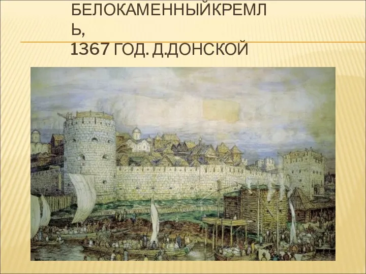 БЕЛОКАМЕННЫЙКРЕМЛЬ, 1367 ГОД. Д.ДОНСКОЙ