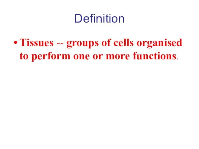 Definition Tissues -- groups of cells organised to perform one or more functions.