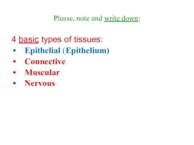 Please, note and write down: 4 basic types of tissues: Epithelial (Epithelium) Connective Muscular Nervous