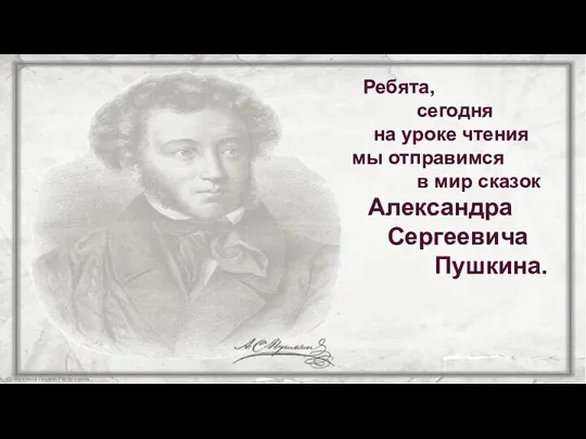 Ребята, сегодня на уроке чтения мы отправимся в мир сказок Александра Сергеевича Пушкина.