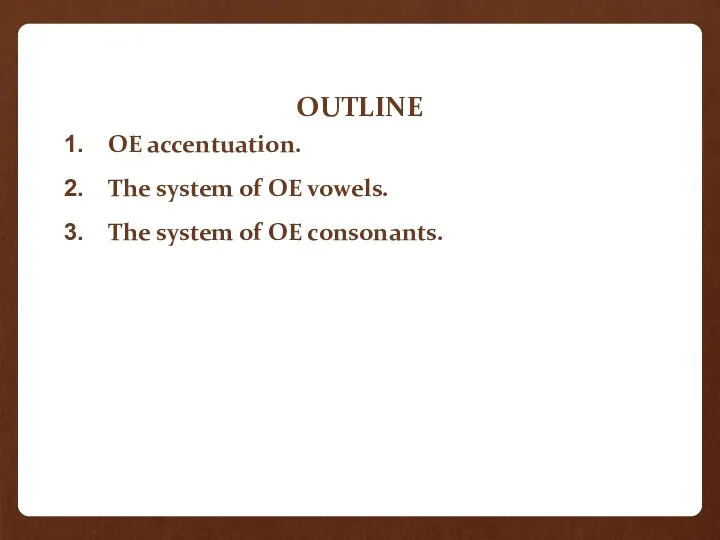 OUTLINE OE accentuation. The system of OE vowels. The system of OE consonants.