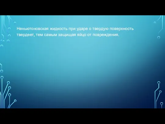 Неньютоновская жидкость при ударе о твердую поверхность твердеет, тем самым защищая яйцо от повреждения.