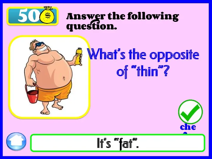 50 What’s the opposite of “thin”? It’s “fat”. Answer the following question.