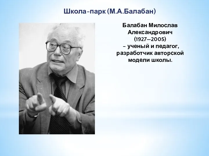 Школа-парк (М.А.Балабан) Балабан Милослав Александрович (1927—2005) – ученый и педагог, разработчик авторской модели школы.