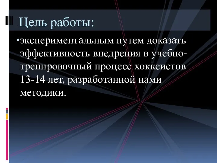 экспериментальным путем доказать эффективность внедрения в учебно-тренировочный процесс хоккеистов 13-14 лет, разработанной нами методики. Цель работы: