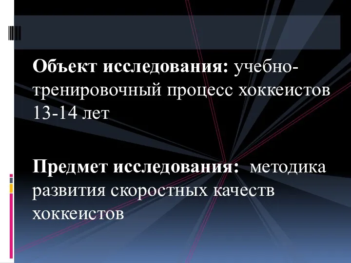 Объект исследования: учебно-тренировочный процесс хоккеистов 13-14 лет Предмет исследования: методика развития скоростных качеств хоккеистов