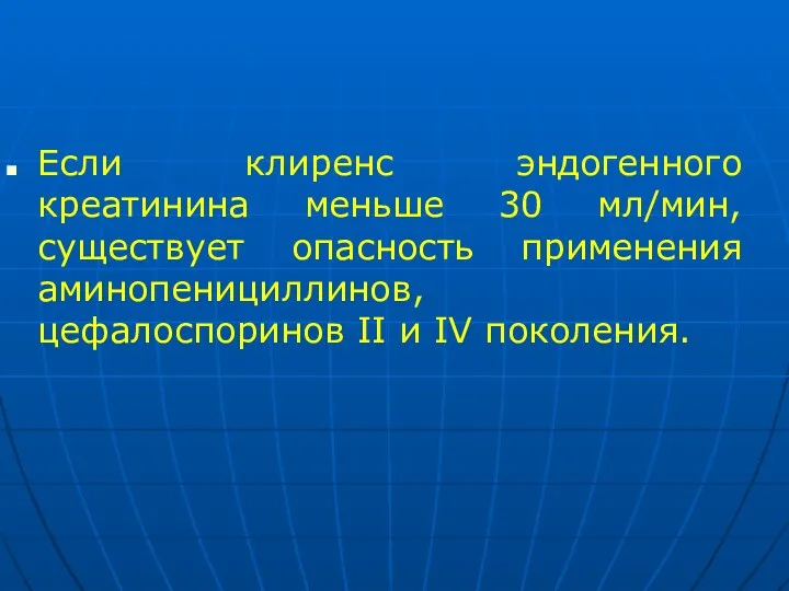 Если клиренс эндогенного креатинина меньше 30 мл/мин, существует опасность применения аминопенициллинов, цефалоспоринов II и IV поколения.