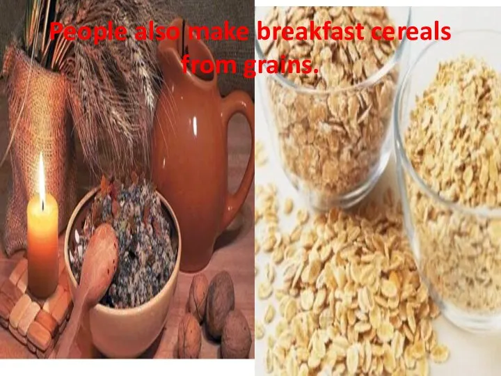 People also make breakfast cereals from grains.