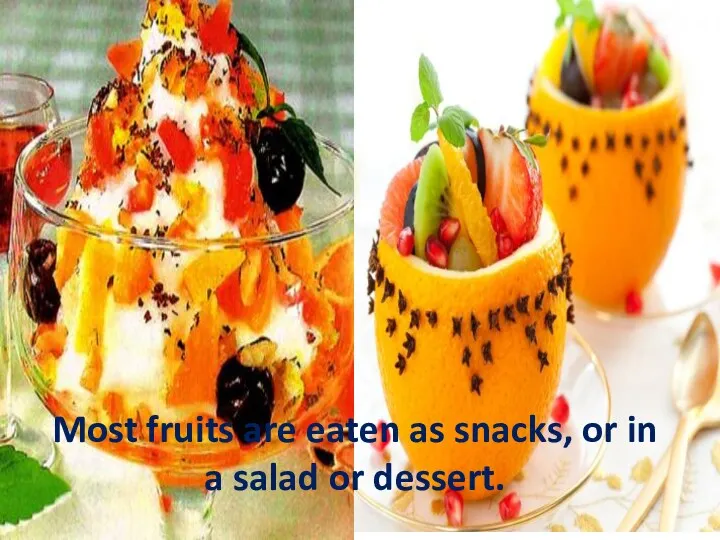 Most fruits are eaten as snacks, or in a salad or dessert.