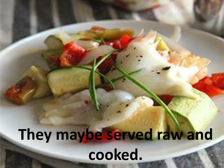 They maybe served raw and cooked.