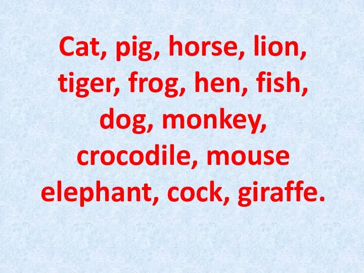 Cat, pig, horse, lion, tiger, frog, hen, fish, dog, monkey, crocodile, mouse elephant, cock, giraffe.