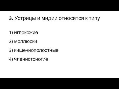 3. Устрицы и мидии относятся к типу 1) иглокожие 2) моллюски 3) кишечнополостные 4) членистоногие