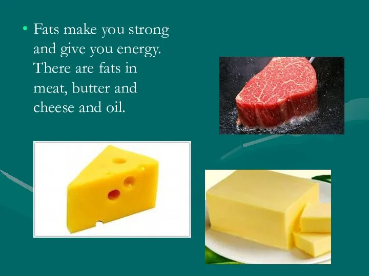 Fats make you strong and give you energy. There are
