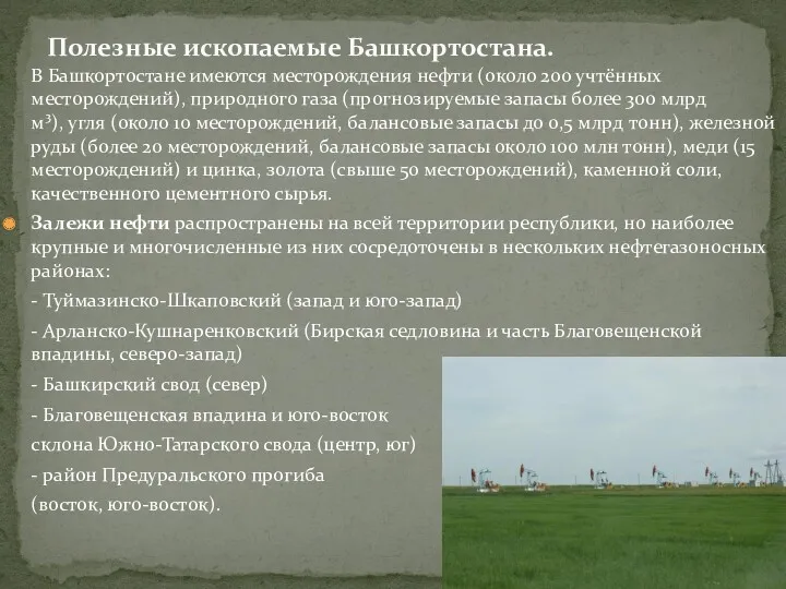 В Башкортостане имеются месторождения нефти (около 200 учтённых месторождений), природного газа (прогнозируемые запасы