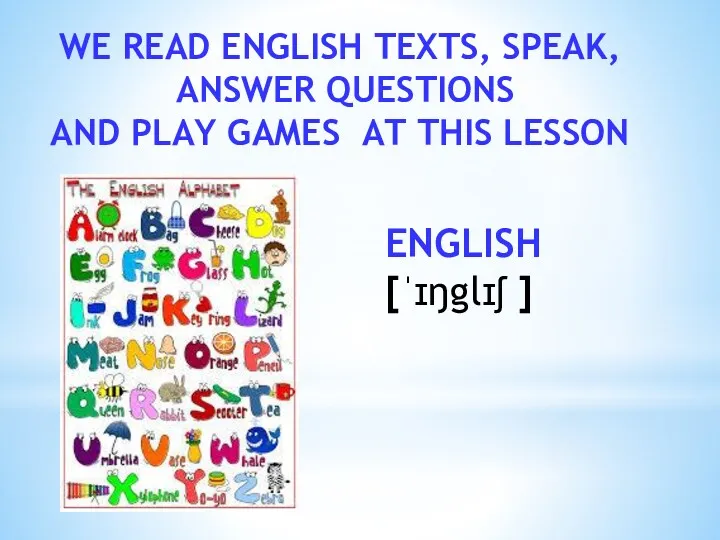 WE READ ENGLISH TEXTS, SPEAK, ANSWER QUESTIONS AND PLAY GAMES AT THIS LESSON ENGLISH [ˈɪŋglɪʃ ]