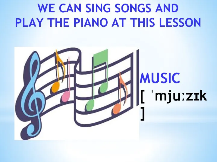 WE CAN SING SONGS AND PLAY THE PIANO AT THIS LESSON MUSIC [ ˈmjuːzɪk ]