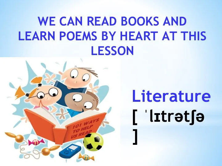 WE CAN READ BOOKS AND LEARN POEMS BY HEART AT THIS LESSON Literature [ ˈlɪtrətʃə ]