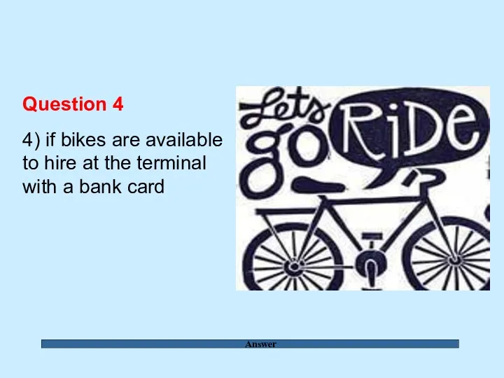 Answer Question 4 4) if bikes are available to hire at the terminal