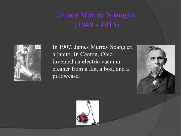 James Murray Spangler (1848 - 1915) In 1907, James Murray Spangler, a janitor