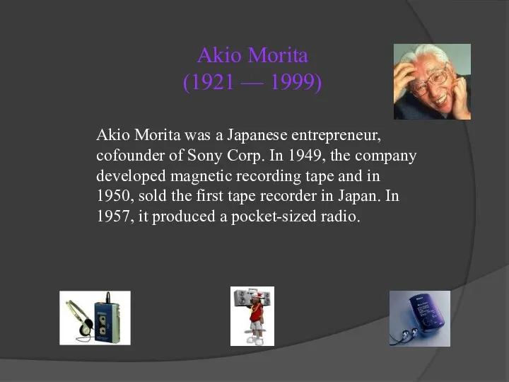 Akio Morita (1921 — 1999) Akio Morita was a Japanese entrepreneur, cofounder of