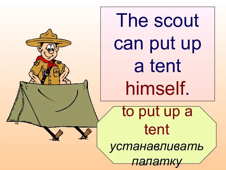 to put up a tent устанавливать палатку The scout can put up a tent himself.