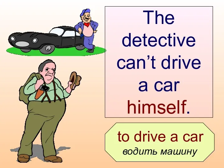 to drive a car водить машину The detective can’t drive a car himself.